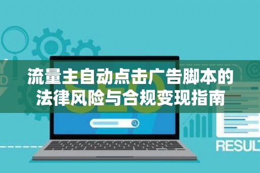 流量主自动点击广告脚本的法律风险与合规变现指南