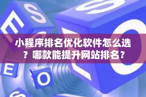小程序排名优化软件怎么选？哪款能提升网站排名？