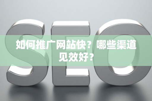如何推广网站快？哪些渠道见效好？