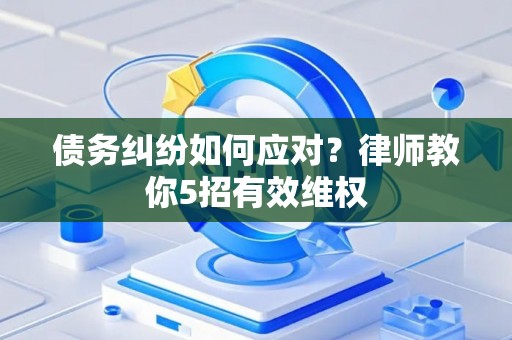 债务纠纷如何应对？律师教你5招有效维权