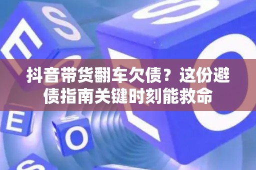 抖音带货翻车欠债？这份避债指南关键时刻能救命