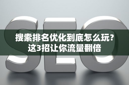 搜索排名优化到底怎么玩？这3招让你流量翻倍