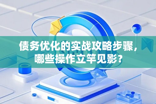 债务优化的实战攻略步骤，哪些操作立竿见影？
