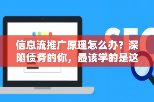 信息流推广原理怎么办？深陷债务的你，最该学的是这个！
