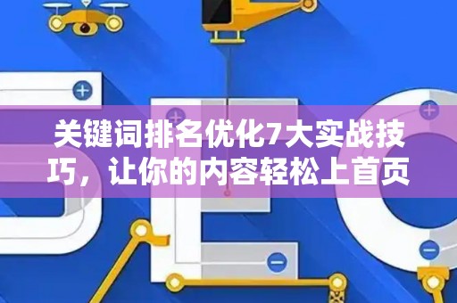 关键词排名优化7大实战技巧,让你的内容轻松上首页 关键词排名优化7大实战技巧,让你的内容轻松上首页