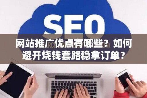 网站推广优点有哪些?如何避开烧钱套路稳拿订单? 网站推广优点有哪些?如何避开烧钱套路稳拿订单?