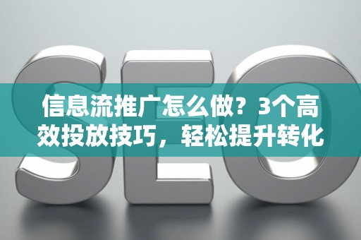 信息流推广怎么做?3个高效投放技巧,轻松提升转化率 信息流推广怎么做?3个高效投放技巧,轻松提升转化率