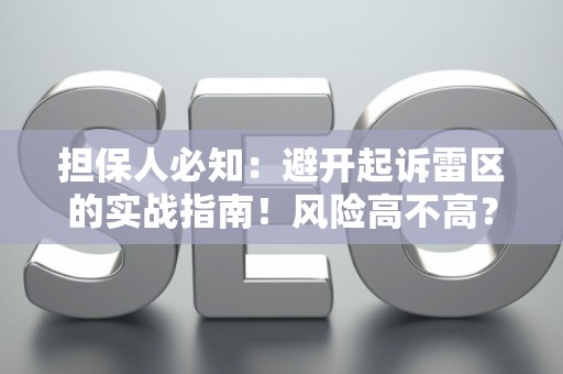 担保人必知：避开起诉雷区的实战指南！风险高不高？这里有解法