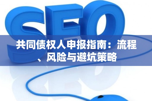 共同债权人申报指南：流程、风险与避坑策略