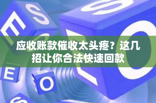 应收账款催收太头疼？这几招让你合法快速回款