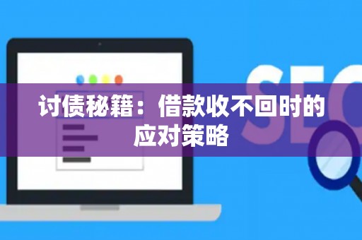 讨债秘籍：借款收不回时的应对策略