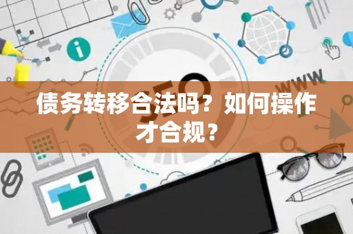 债务转移合法吗？如何操作才合规？